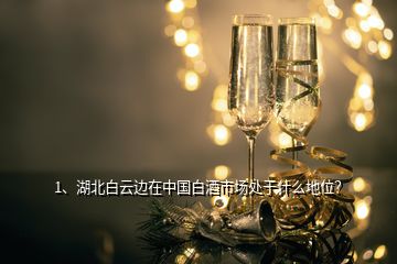 1、湖北白云邊在中國(guó)白酒市場(chǎng)處于什么地位？