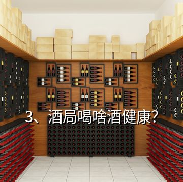 3、酒局喝啥酒健康？