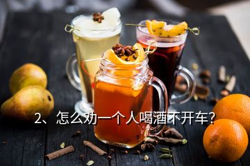 2、怎么勸一個(gè)人喝酒不開車？