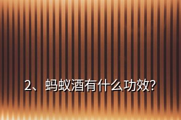2、螞蟻酒有什么功效？