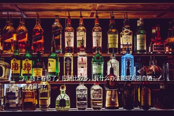 2、馬上春節(jié)了，應酬比較多，有什么辦法能提高喝白酒的酒量嗎？