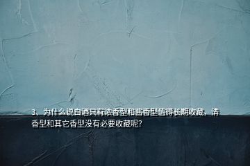 3、為什么說白酒只有濃香型和醬香型值得長期收藏，清香型和其它香型沒有必要收藏呢？