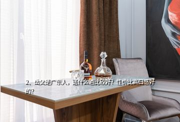 2、岳父是廣東人，送什么酒比較好？性價比高口感好的？