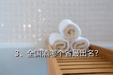 3、全國(guó)酒哪個(gè)省最出名？