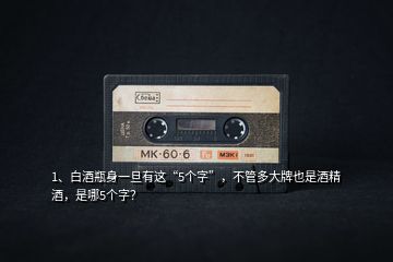 1、白酒瓶身一旦有這“5個(gè)字”，不管多大牌也是酒精酒，是哪5個(gè)字？