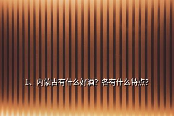 1、內(nèi)蒙古有什么好酒？各有什么特點(diǎn)？