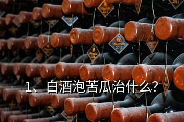 1、白酒泡苦瓜治什么？
