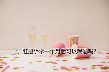 2、肛瘺手術(shù)一個(gè)月后可以喝酒嗎？