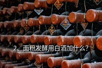 2、面粉發(fā)酵用白酒加什么？