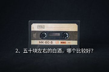 2、五十塊左右的白酒，哪個比較好？