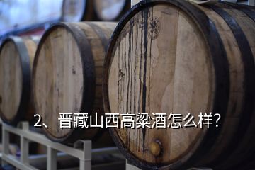 2、晉藏山西高粱酒怎么樣？