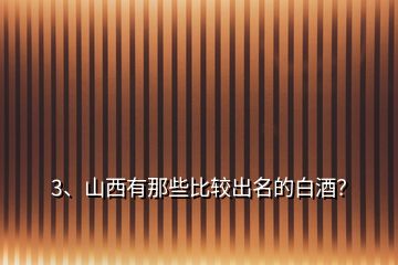 3、山西有那些比較出名的白酒？