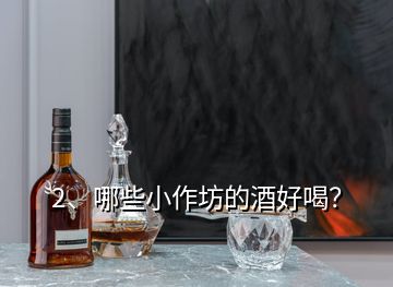 2、哪些小作坊的酒好喝？