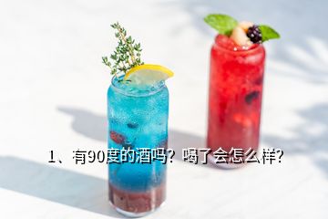 1、有90度的酒嗎？喝了會(huì)怎么樣？