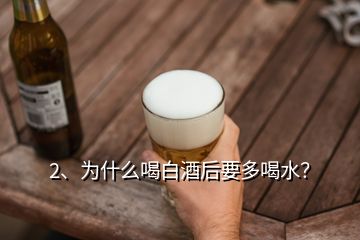 2、為什么喝白酒后要多喝水？