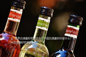 1、世界白酒最好的是什么？中國白酒最好的是什么？貴州白酒最好的是什么？