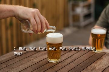 2、白酒，啤酒，紅酒，黃酒，洋酒，醉酒后，哪種醒酒更快？