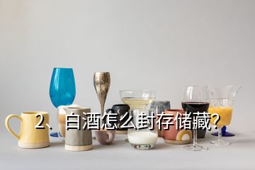 2、白酒怎么封存儲藏？