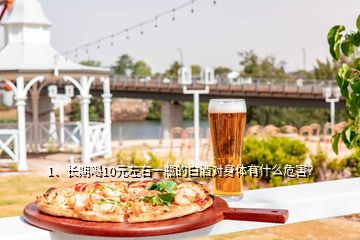 1、長(zhǎng)期喝10元左右一瓶的白酒對(duì)身體有什么危害？