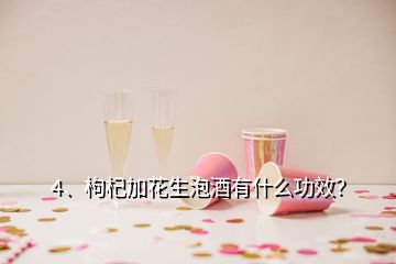4、枸杞加花生泡酒有什么功效？
