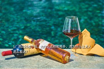 1、酒比較難下咽，為什么還經(jīng)常喝多，酒為什么讓男人這么著迷？