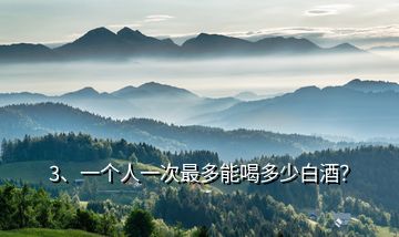 3、一個(gè)人一次最多能喝多少白酒？