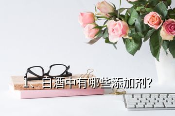 1、白酒中有哪些添加劑？