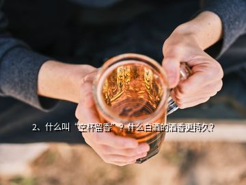 2、什么叫“空杯留香”？什么白酒的酒香更持久？