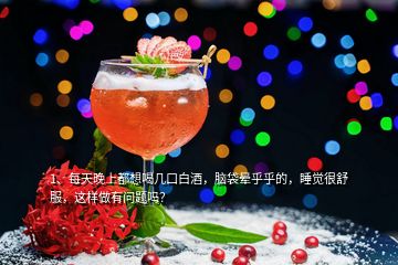 1、每天晚上都想喝幾口白酒，腦袋暈乎乎的，睡覺(jué)很舒服，這樣做有問(wèn)題嗎？