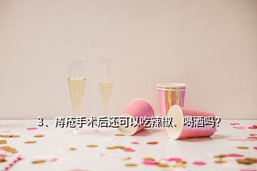 3、痔瘡手術(shù)后還可以吃辣椒、喝酒嗎？
