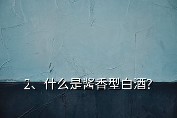 2、什么是醬香型白酒？