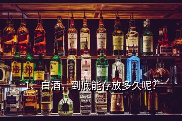 1、白酒，到底能存放多久呢？