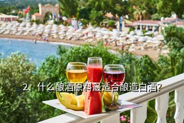 2、什么釀酒原料最適合釀造白酒？
