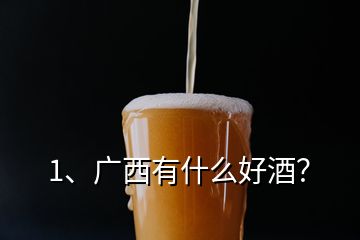 1、廣西有什么好酒？