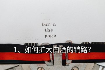 1、如何擴(kuò)大白酒的銷路？