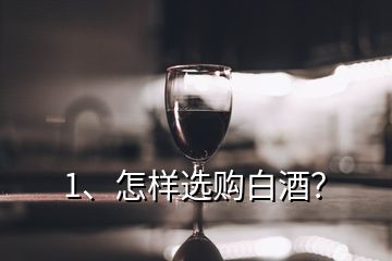 1、怎樣選購白酒？