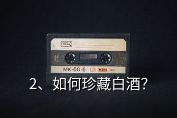 2、如何珍藏白酒？