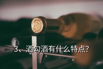 3、酒勾酒有什么特點(diǎn)？