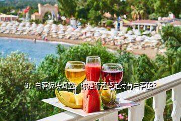 3、白酒板塊調(diào)整，你是否還堅(jiān)定持有白酒股？