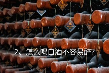2、怎么喝白酒不容易醉？