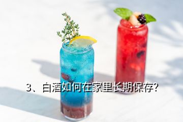 3、白酒如何在家里長(zhǎng)期保存？