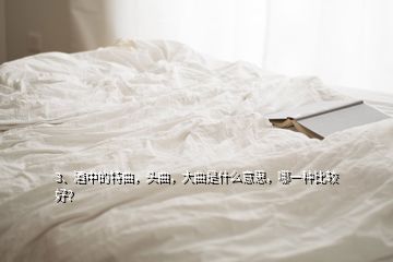 3、酒中的特曲，頭曲，大曲是什么意思，哪一種比較好？