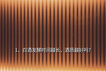 1、白酒發(fā)酵時間越長，酒質(zhì)越好嗎？