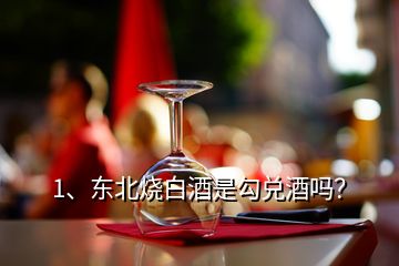 1、東北燒白酒是勾兌酒嗎？