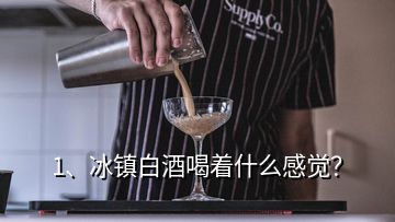 1、冰鎮(zhèn)白酒喝著什么感覺？