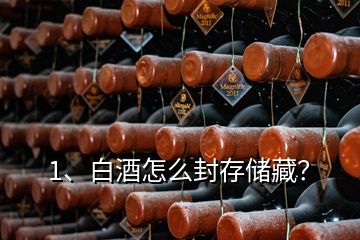 1、白酒怎么封存儲藏？