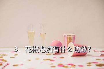 3、花椒泡酒有什么功效？