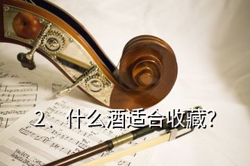 2、什么酒適合收藏？