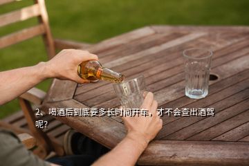 2、喝酒后到底要多長時間開車，才不會查出酒駕呢？