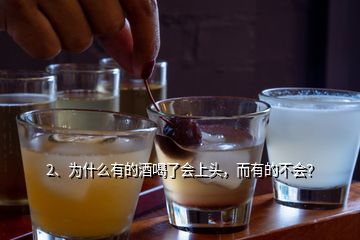 2、為什么有的酒喝了會(huì)上頭，而有的不會(huì)？